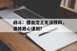 战斗：擂台之上无法预料，谁将悉心谋划？的简单介绍
