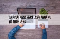 包含沃尔夫斯堡连胜上岸继续巩固领跑之位的词条