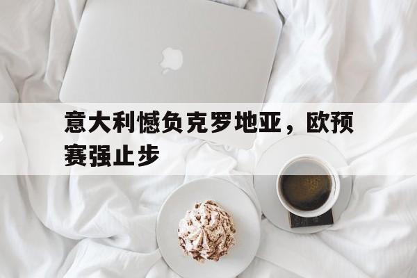包含意大利憾负克罗地亚，欧预赛强止步的词条