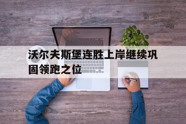 包含沃尔夫斯堡连胜上岸继续巩固领跑之位的词条