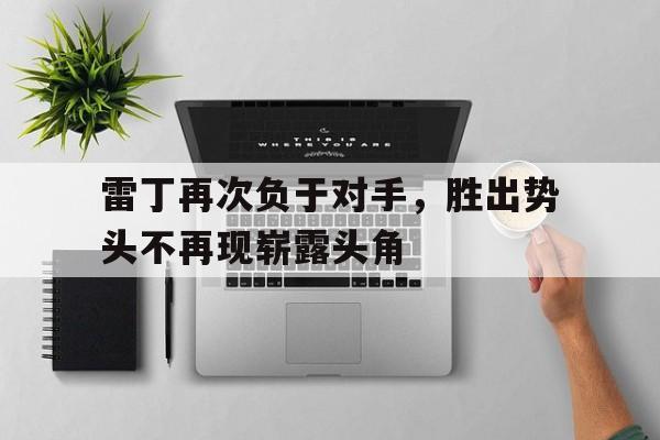 包含雷丁再次负于对手，胜出势头不再现崭露头角的词条