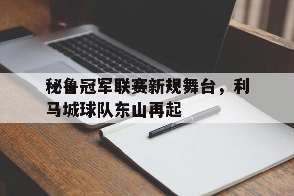 关于秘鲁冠军联赛新规舞台，利马城球队东山再起的信息
