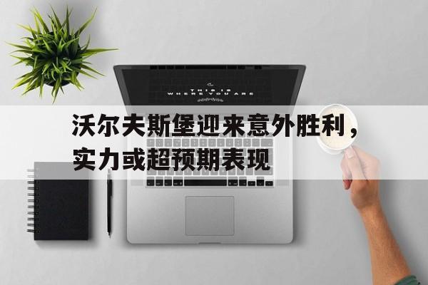 沃尔夫斯堡迎来意外胜利，实力或超预期表现