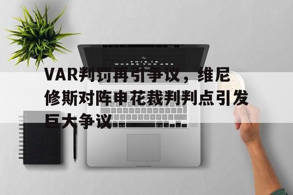 VAR判罚再引争议，维尼修斯对阵申花裁判判点引发巨大争议的简单介绍