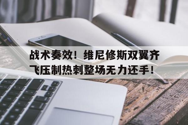 战术奏效！维尼修斯双翼齐飞压制热刺整场无力还手！的简单介绍