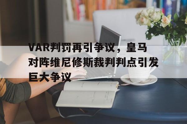 VAR判罚再引争议，皇马对阵维尼修斯裁判判点引发巨大争议