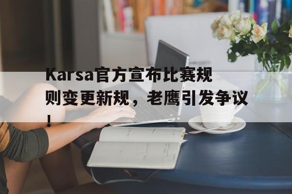 Karsa官方宣布比赛规则变更新规，老鹰引发争议！